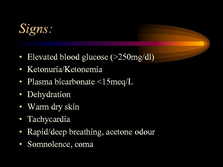 Signs: • • Elevated blood glucose (>250 mg/dl) Ketonuria/Ketonemia Plasma bicarbonate <15 meq/L Dehydration