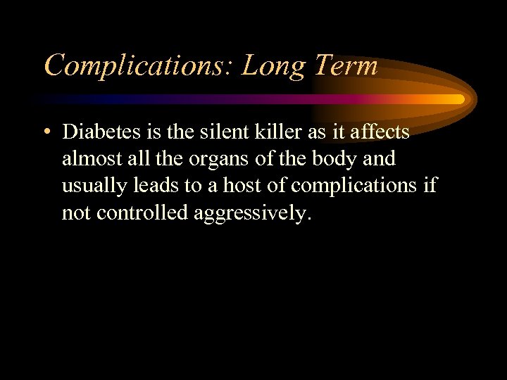 Complications: Long Term • Diabetes is the silent killer as it affects almost all