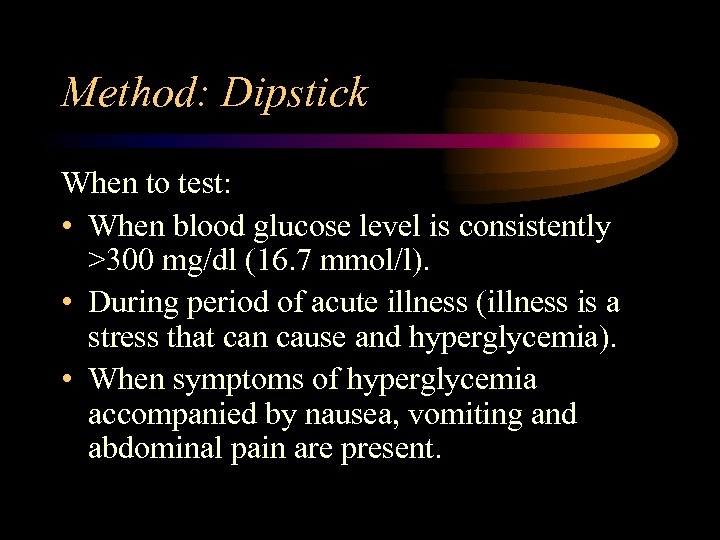 Method: Dipstick When to test: • When blood glucose level is consistently >300 mg/dl