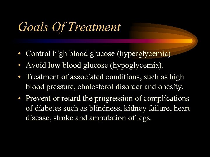 Goals Of Treatment • Control high blood glucose (hyperglycemia) • Avoid low blood glucose