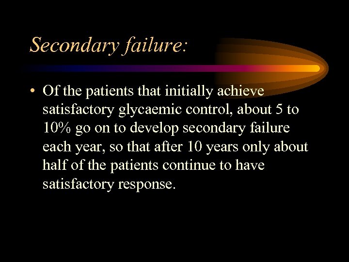 Secondary failure: • Of the patients that initially achieve satisfactory glycaemic control, about 5