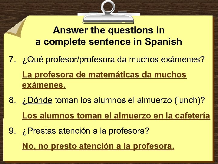 Answer the questions in a complete sentence in Spanish 7. ¿Qué profesor/profesora da muchos