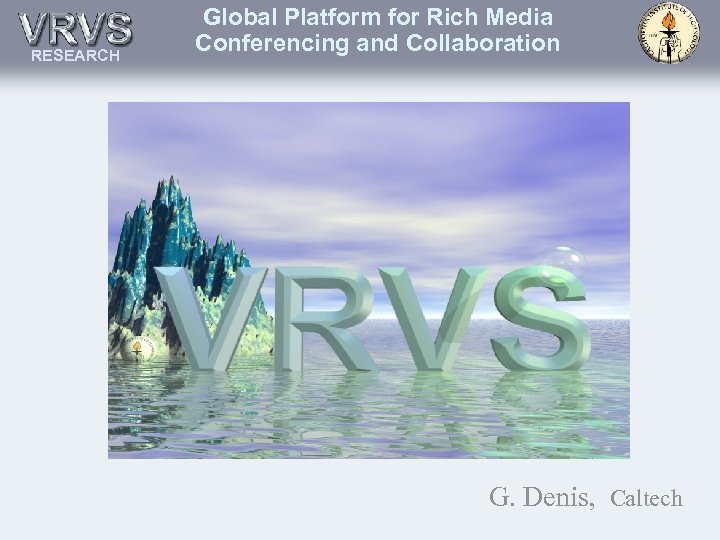 RESEARCH Global Platform for Rich Media Conferencing and Collaboration G. Denis, Caltech 