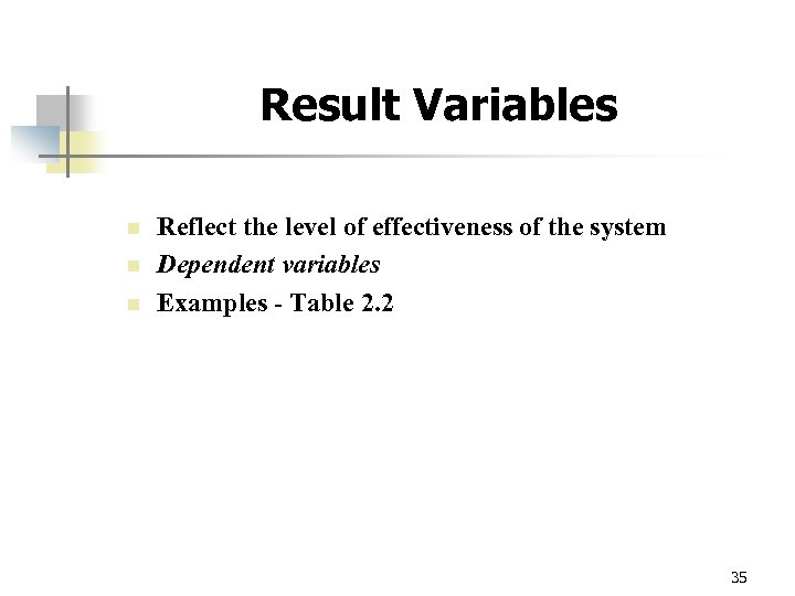 Result Variables n n n Reflect the level of effectiveness of the system Dependent