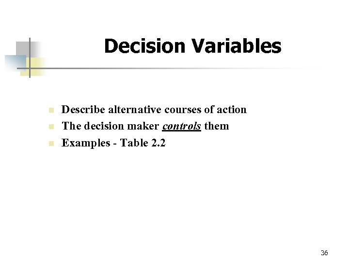 Decision Variables n n n Describe alternative courses of action The decision maker controls