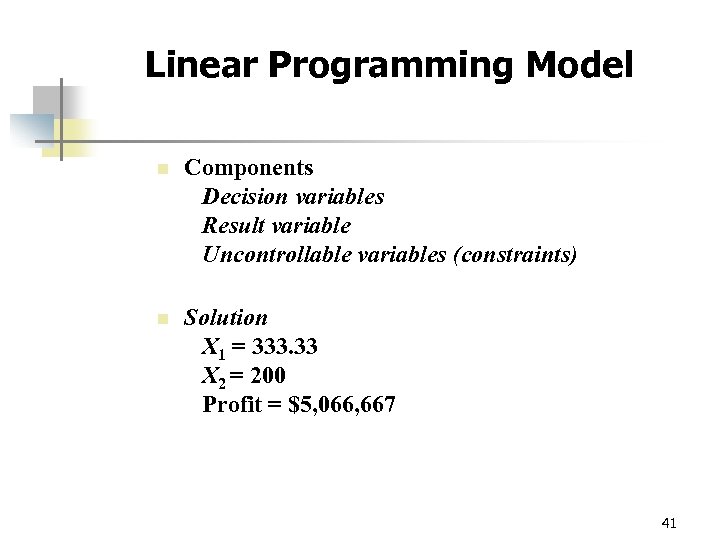 Linear Programming Model n Components Decision variables Result variable Uncontrollable variables (constraints) n Solution