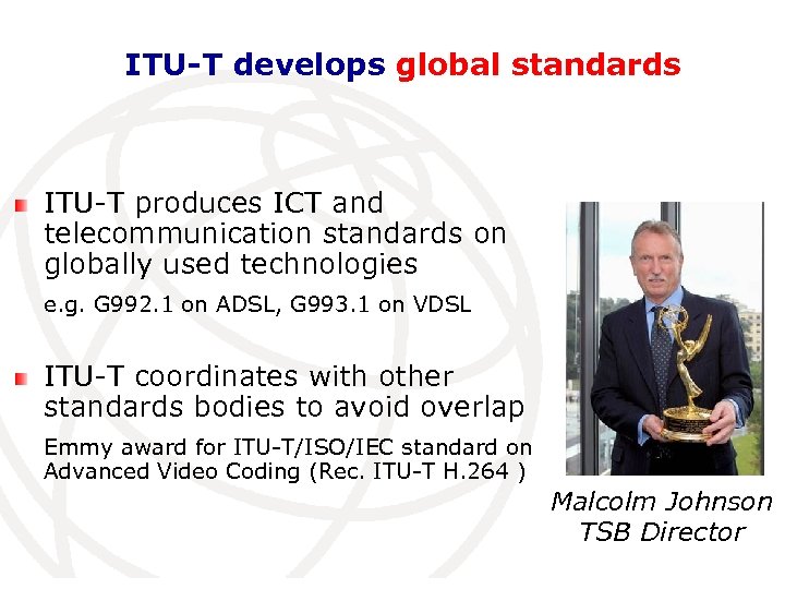 ITU-T develops global standards ITU-T produces ICT and telecommunication standards on globally used technologies