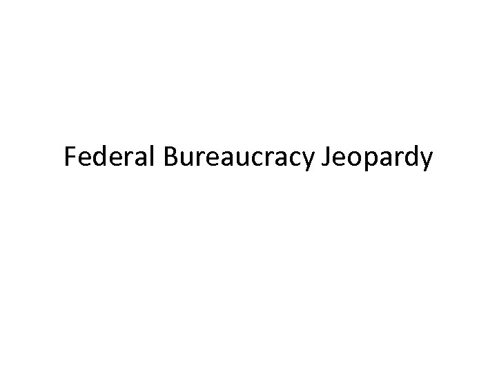 Federal Bureaucracy Jeopardy 
