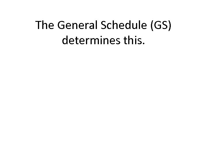The General Schedule (GS) determines this. 