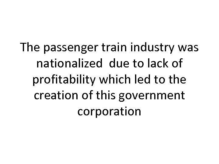 The passenger train industry was nationalized due to lack of profitability which led to