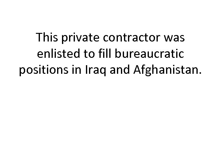 This private contractor was enlisted to fill bureaucratic positions in Iraq and Afghanistan. 