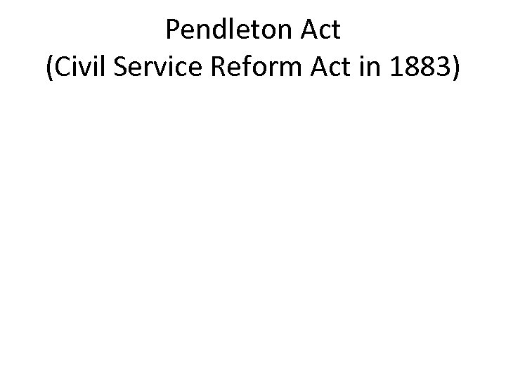 Pendleton Act (Civil Service Reform Act in 1883) 