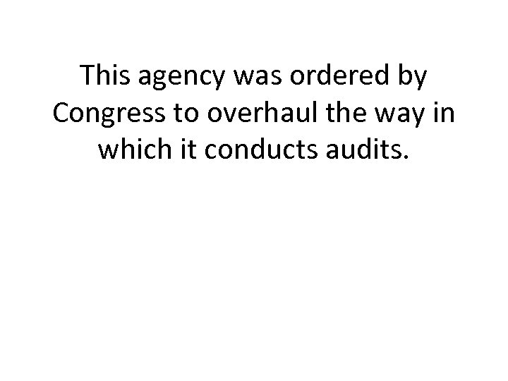 This agency was ordered by Congress to overhaul the way in which it conducts
