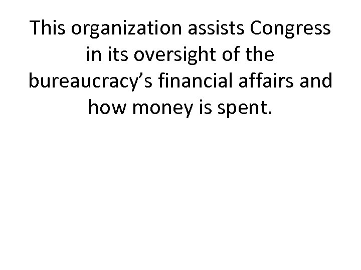 This organization assists Congress in its oversight of the bureaucracy’s financial affairs and how