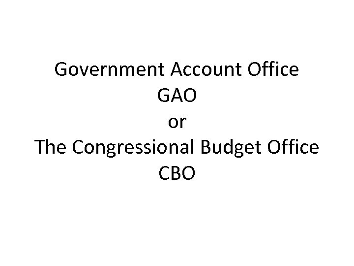 Government Account Office GAO or The Congressional Budget Office CBO 