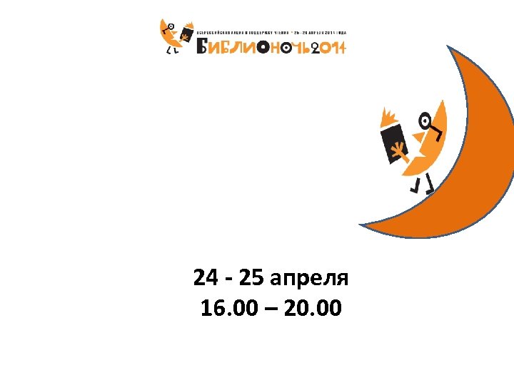 24 - 25 апреля 16. 00 – 20. 00 