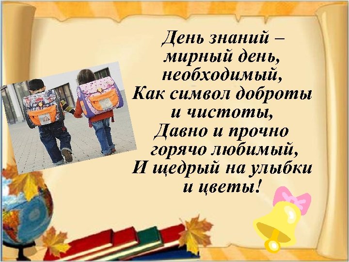 День знаний – мирный день, необходимый, Как символ доброты и чистоты, Давно и прочно
