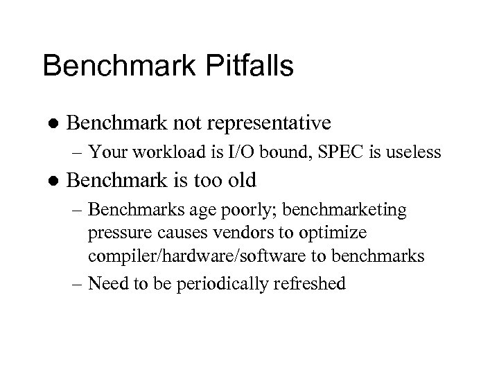 Benchmark Pitfalls l Benchmark not representative – Your workload is I/O bound, SPEC is