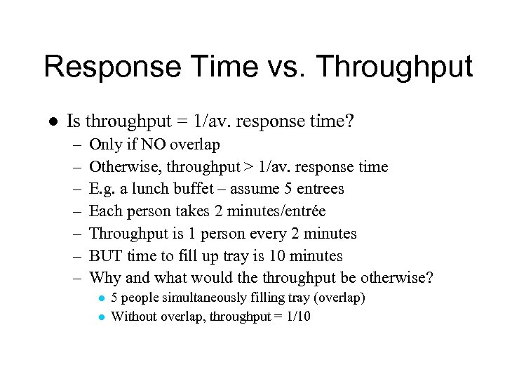 Response Time vs. Throughput l Is throughput = 1/av. response time? – – –