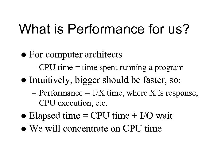 What is Performance for us? l For computer architects – CPU time = time