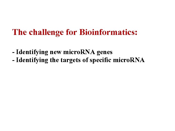 The challenge for Bioinformatics: - Identifying new micro. RNA genes - Identifying the targets