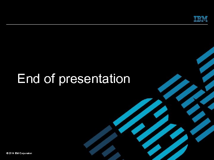 End of presentation © 2014 IBM Corporation 