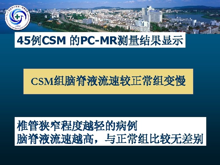 45例CSM 的PC-MR测量结果显示 CSM组脑脊液流速较正常组变慢 椎管狭窄程度越轻的病例 脑脊液流速越高，与正常组比较无差别 脑脊液流速越高， 