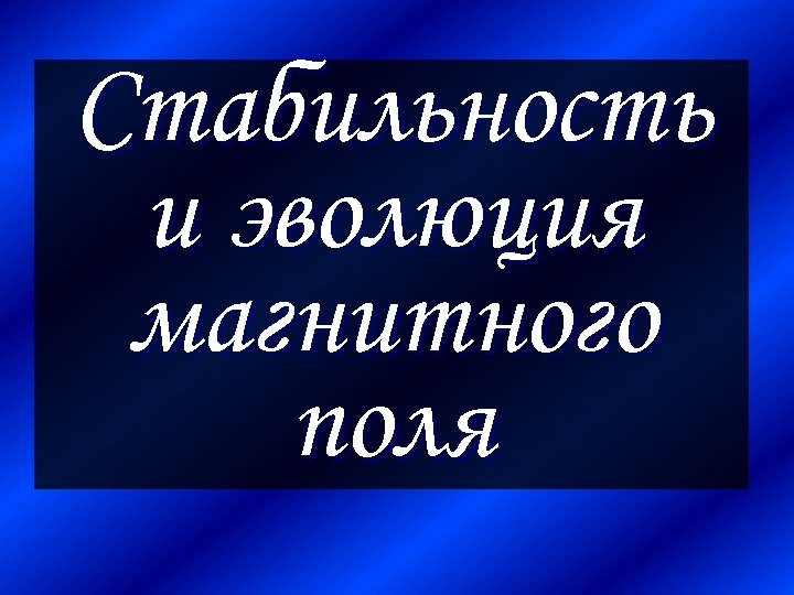 Стабильность и эволюция магнитного поля 