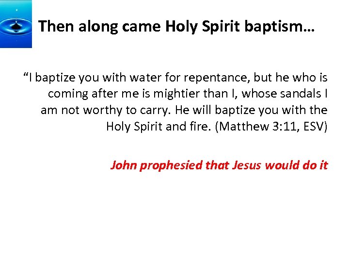 Then along came Holy Spirit baptism… “I baptize you with water for repentance, but