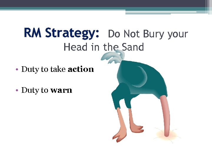 RM Strategy: Do Not Bury your Head in the Sand • Duty to take