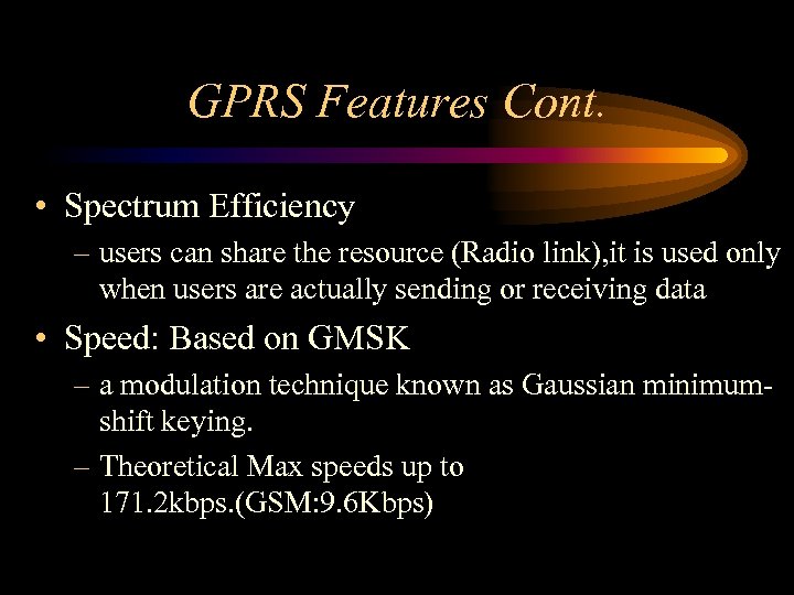 GPRS Features Cont. • Spectrum Efficiency – users can share the resource (Radio link),