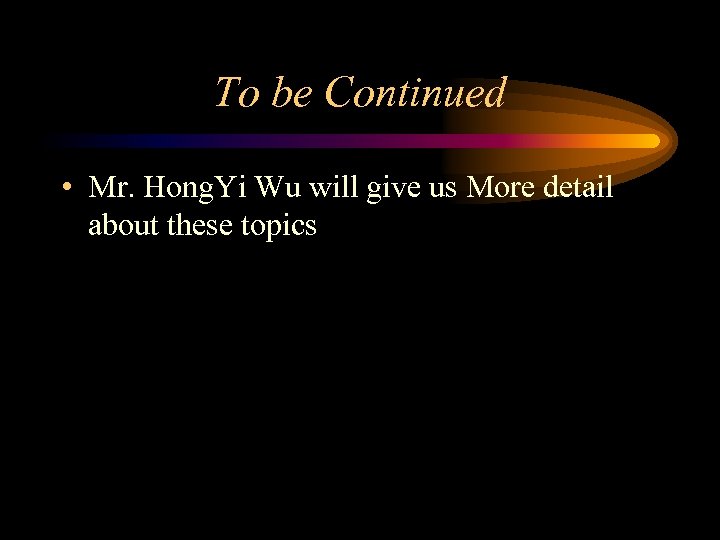 To be Continued • Mr. Hong. Yi Wu will give us More detail about