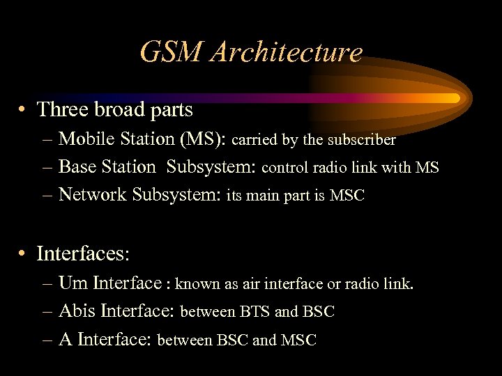 GSM Architecture • Three broad parts – Mobile Station (MS): carried by the subscriber