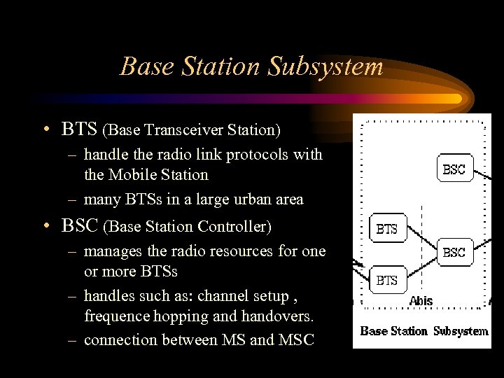 Base Station Subsystem • BTS (Base Transceiver Station) – handle the radio link protocols