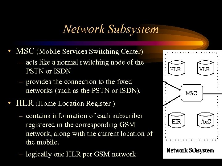 Network Subsystem • MSC (Mobile Services Switching Center) – acts like a normal switching