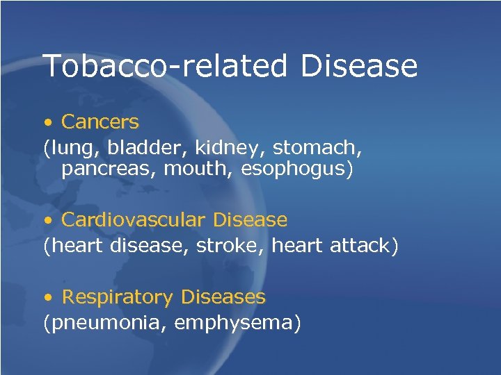 Tobacco-related Disease • Cancers (lung, bladder, kidney, stomach, pancreas, mouth, esophogus) • Cardiovascular Disease