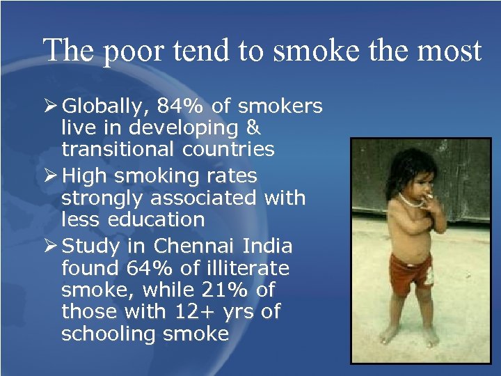 The poor tend to smoke the most Ø Globally, 84% of smokers live in