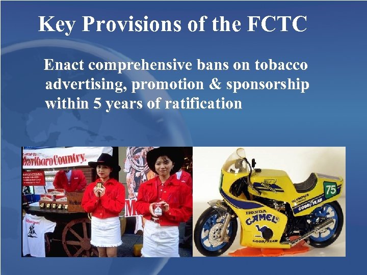 Key Provisions of the FCTC Enact comprehensive bans on tobacco advertising, promotion & sponsorship