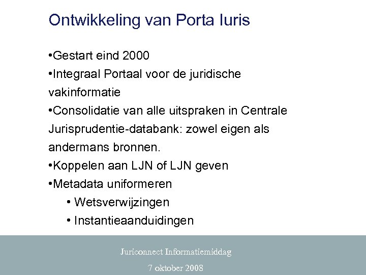 Ontwikkeling van Porta Iuris • Gestart eind 2000 • Integraal Portaal voor de juridische