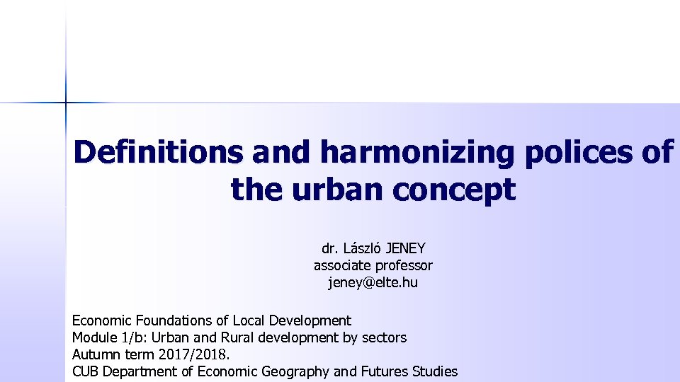 Definitions and harmonizing polices of the urban concept dr. László JENEY associate professor jeney@elte.