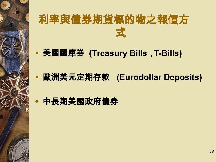 利率與債券期貨標的物之報價方 式 w 美國國庫券 (Treasury Bills， T-Bills) w 歐洲美元定期存款 (Eurodollar Deposits) w 中長期美國政府債券 18