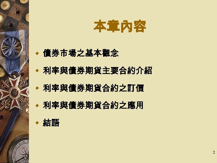本章內容 w 債券市場之基本觀念 w 利率與債券期貨主要合約介紹 w 利率與債券期貨合約之訂價 w 利率與債券期貨合約之應用 w 結語 2 