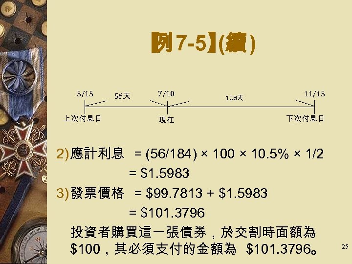 【 7 -5】 ) 例 (續 5/15 上次付息日 56天 7/10 現在 128天 11/15 下次付息日