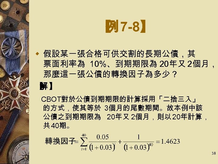 【 7 -8】 例 w 假設某一張合格可供交割的長期公債，其 票面利率為 10%、到期期限為 20年又 2個月， 那麼這一張公債的轉換因子為多少？ 【 】 解