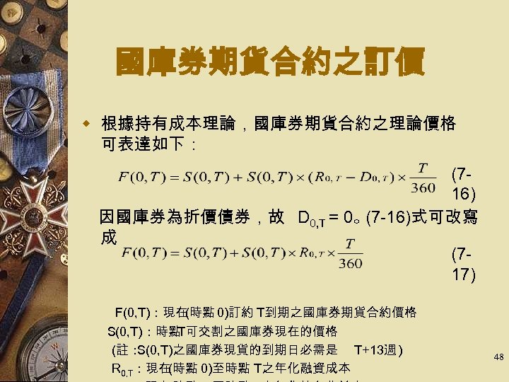 國庫券期貨合約之訂價 w 根據持有成本理論，國庫券期貨合約之理論價格 可表達如下： (7　 16) 因國庫券為折價債券，故 D 0, T = 0。 (7 -16)式可改寫