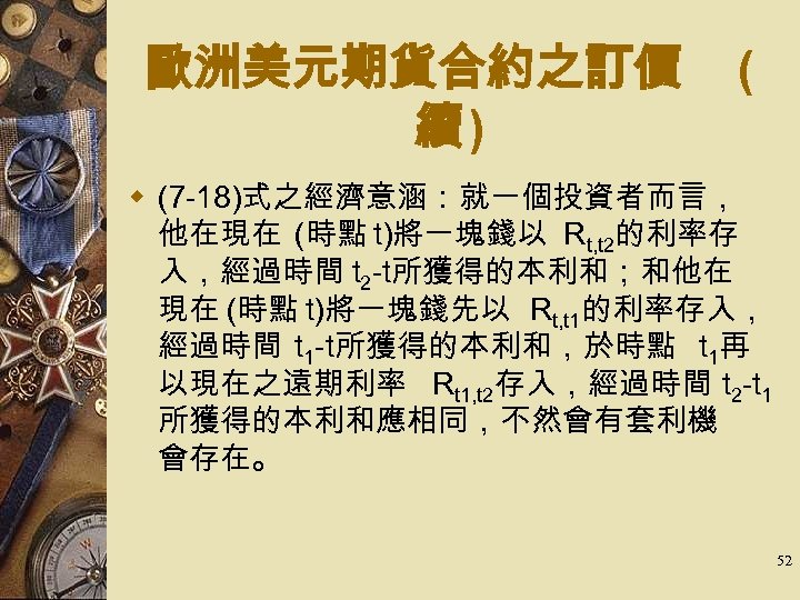 歐洲美元期貨合約之訂價 續) ( w (7 -18)式之經濟意涵：就一個投資者而言， 他在現在 (時點 t)將一塊錢以 Rt, t 2的利率存 入，經過時間 t