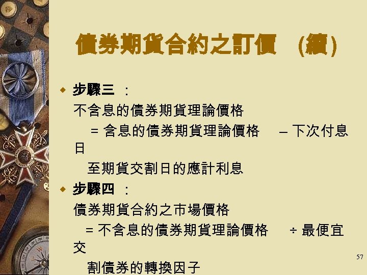 債券期貨合約之訂價 (續 ) w 步驟三 ： 　不含息的債券期貨理論價格 = 含息的債券期貨理論價格 – 下次付息 日 至期貨交割日的應計利息 w