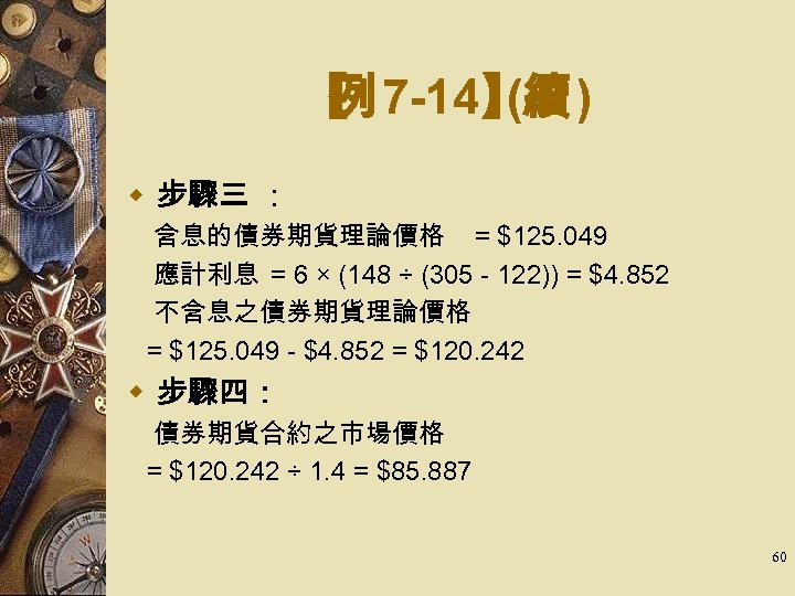 【 7 -14】 ) 例 (續 w 步驟三 ： 　含息的債券期貨理論價格 = $125. 049 　應計利息