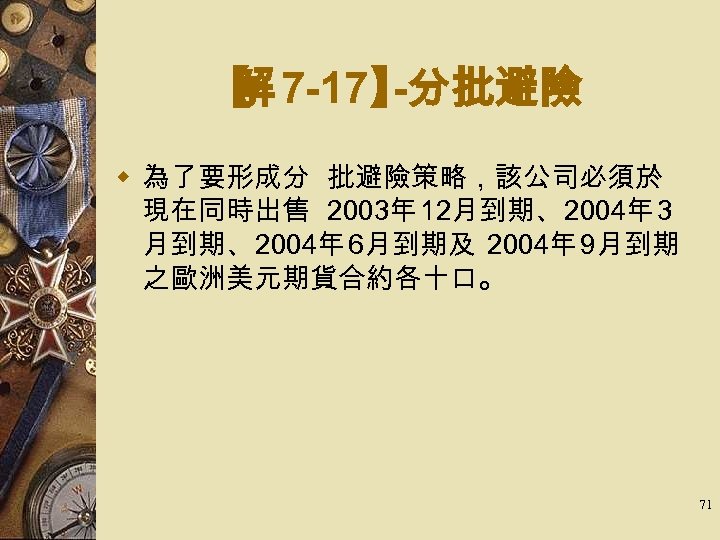 【 7 -17】 解 -分批避險 w 為了要形成分 批避險策略，該公司必須於 現在同時出售 2003年 12月到期、2004年 3 月到期、2004年 6月到期及