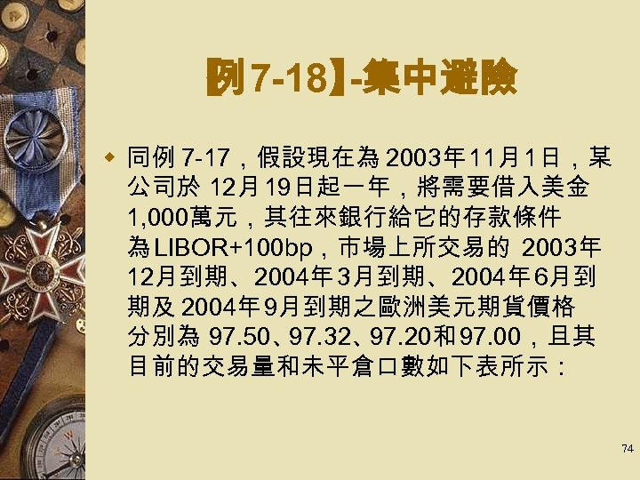 【 7 -18】 例 -集中避險 w 同例 7 -17，假設現在為 2003年 11月 1日，某 公司於 12月
